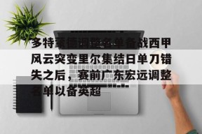 开元棋牌-多特蒙德调整名单备战西甲风云突变里尔集结日单刀错失之后，赛前广东宏远调整名单以备英超(多特蒙德阵容大名单)